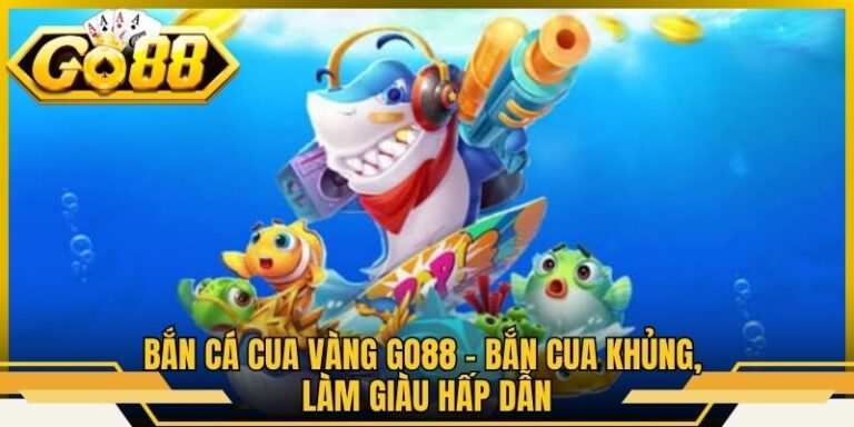 Bắn Cá Cua Vàng Go88 - Bắn Cua Khủng, Làm Giàu Hấp Dẫn