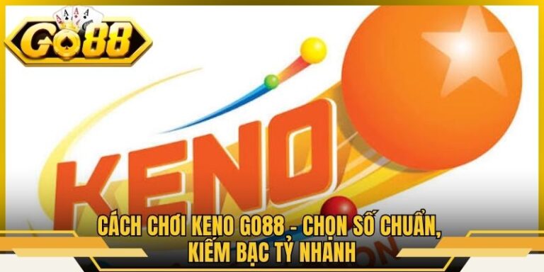 Cách Chơi Keno Go88 - Chọn Số Chuẩn, Kiếm Bạc Tỷ Nhanh