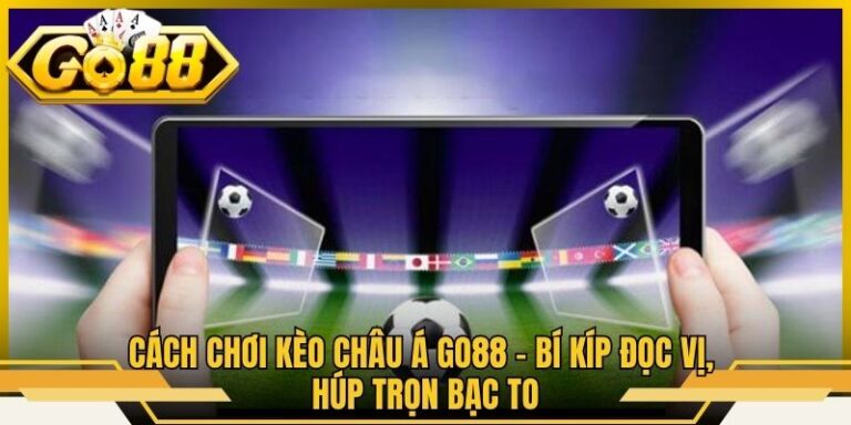 Cách Chơi Kèo Châu Á Go88 - Bí Kíp Đọc Vị, Húp Trọn Bạc To