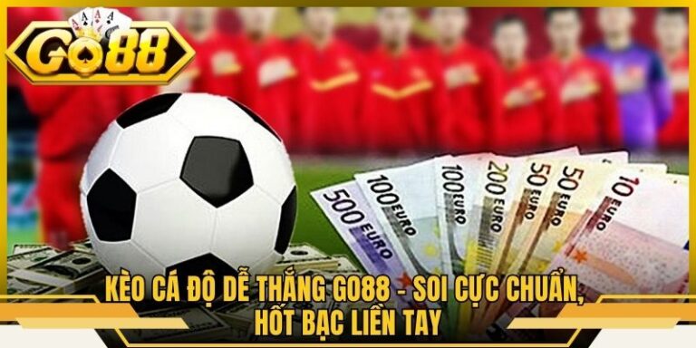 Kèo Cá Độ Dễ Thắng Go88 - Soi Cực Chuẩn, Hốt Bạc Liền Tay