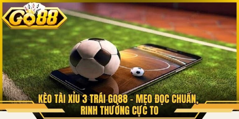 Kèo Tài Xỉu 3 Trái Go88 - Mẹo Đọc Chuẩn, Rinh Thưởng Cực To